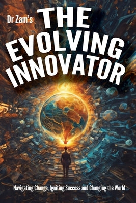 The Evolving Innovator: Navigating Change, Igniting Success, and Changing the World by Zam