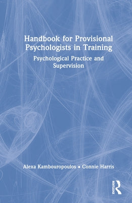 Handbook for Provisional Psychologists in Training: Psychological Practice and Supervision by Kambouropoulos, Alexa