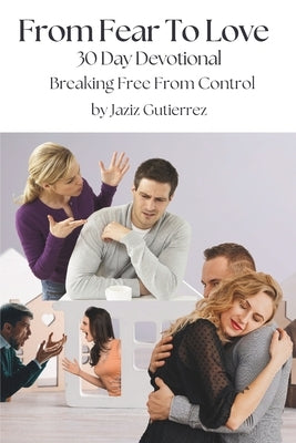 From Fear To Love: Breaking Free From Control by Gutierrez, Jaziz