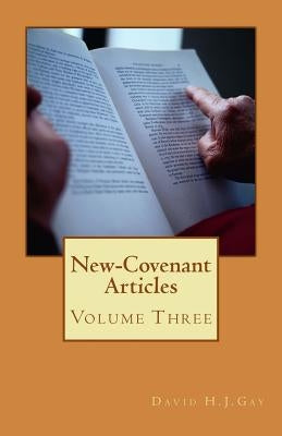 New-Covenant Articles: Volume Three by Gay, David H. J.