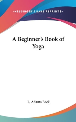 A Beginner's Book of Yoga by Beck, L. Adams