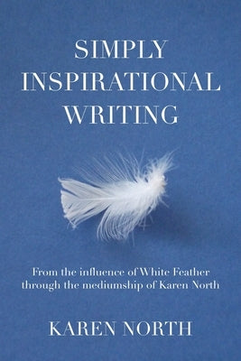 Simply Inspirational Writing: From the influence of White Feather through the mediumship of Karen North by North, Karen