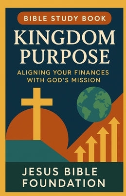 Bible Study Book Kingdom Purpose: Aligning Your Finances with God's Mission by Bible Foundation, Jesus