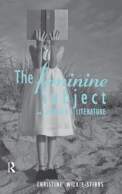 The Feminine Subject in Children's Literature by Wilkie-Stibbs, Christine