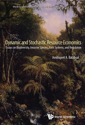 Dynamic and Stochastic Resource Economics: Essays on Biodiversity, Invasive Species, Joint Systems, and Regulation by Batabyal, Amitrajeet A.