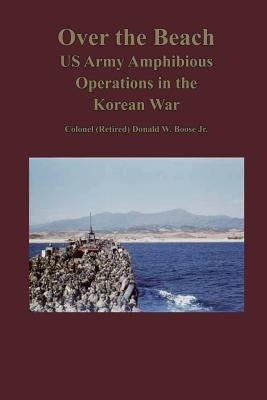 Over the Beach: US Army Amphibious Operations in the Korean War by Boose, Jr. Colonel