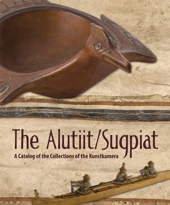 The Alutiit/Sugpiat: A Catalog of the Collections of the Kunstkamera by Berezkin, Yuri E.