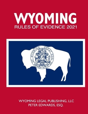 Wyoming Rules of Evidence 2021 by Edwards Esq, Peter