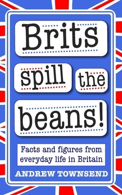 Brits Spill The Beans!: Facts And Figures From Everyday Life In Britain by Townsend, Andrew