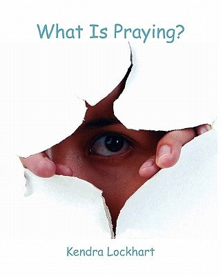 What Is Praying? by Lockhart, Kendra