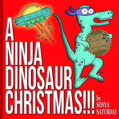 A Ninja Dinosaur Christmas!!!: Super Awesome Edition by Saturday, Sonya