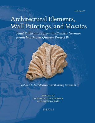 Architectural Elements, Wall Paintings, and Mosaics: Final Publications from the Danish-German Jerash Northwest Quarter Project IV by Lichtenberger, Achim