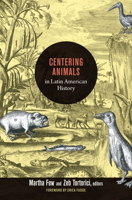 Centering Animals in Latin American History by Few, Martha