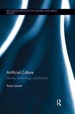 Artificial Culture: Identity, Technology, and Bodies by Leaver, Tama