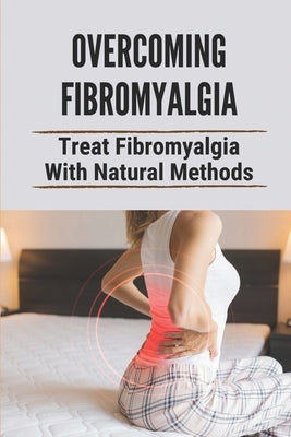 Overcoming Fibromyalgia: Treat Fibromyalgia With Natural Methods: Fibromyalgia Diet by Desanti, Onita