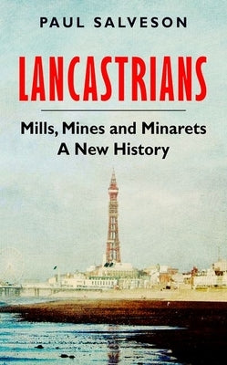 Lancastrians: Mills, Mines and Minarets: A New History by Salveson, Paul