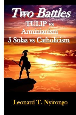 Two Battles: Tulip Vs Arminianism; 5 Solas Vs Catholicism by Nyirongo, Leonard Thomas