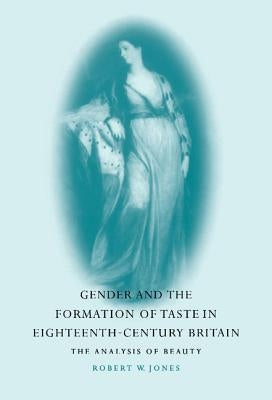 Gender and the Formation of Taste in Eighteenth-Century Britain by Jones, Robert W.
