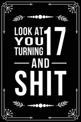 Look at You Turning 17 and Shit: Funny birthday gift for 17 year old by Publishing, Bfsc