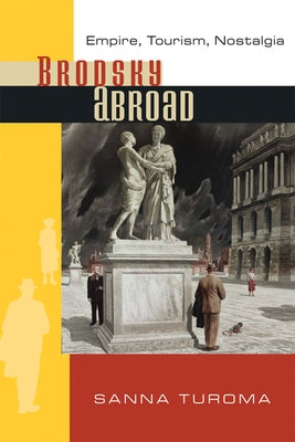 Brodsky Abroad: Empire, Tourism, Nostalgia by Turoma, Sanna