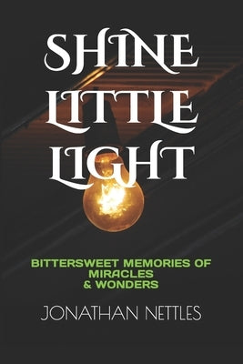 Shine Little Light: Bittersweet Memories of Miracles & Wonders by Nettles, Jonathan