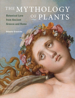 The Mythology of Plants: Botanical Lore from Ancient Greece and Rome by Giesecke, Annette