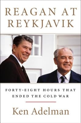 Reagan at Reykjavik: Forty-Eight Hours That Ended the Cold War by Adelman, Ken