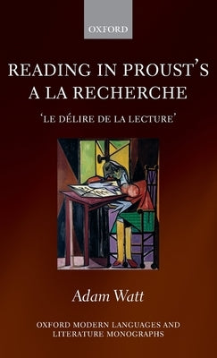 Reading in Proust's a la Recherche: 'Le Délire de la Lecture' by Watt, Adam
