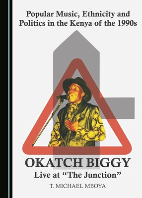 Popular Music, Ethnicity and Politics in the Kenya of the 1990s: Okatch Biggy Live at "The Junction" by Mboya, T. Michael