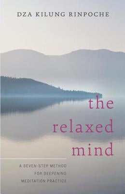 The Relaxed Mind: A Seven-Step Method for Deepening Meditation Practice by Rinpoche, Dza Kilung