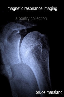 Magnetic Resonance Imaging: A Poetry Collection by Marsland, Bruce