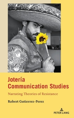 Jotería Communication Studies: Narrating Theories of Resistance by Calafell, Bernadette Marie