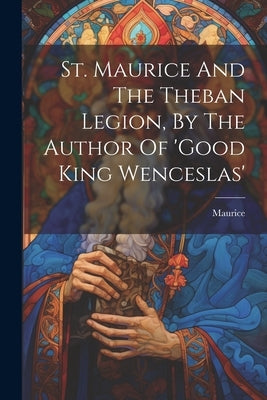St. Maurice And The Theban Legion, By The Author Of 'good King Wenceslas' by (St )., Maurice