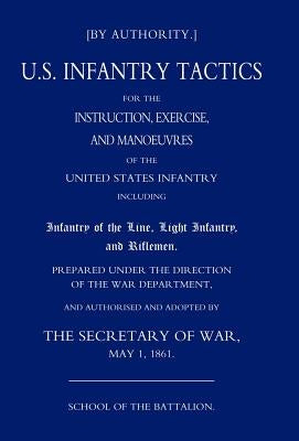 Us Infantry Tactics 1861 (School of the Battalion) by By Authority the Secretary of War May 1
