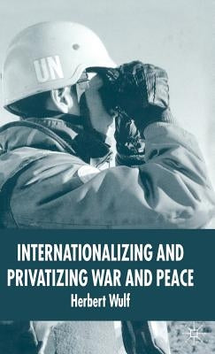 Internationalizing and Privatizing War and Peace: The Bumpy Ride to Peace Building by Wulf, H.