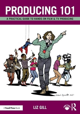 Producing 101: A Practical Guide to Hands-On Film & TV Producing by Gill, Liz