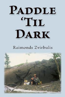 Paddle 'Til Dark: A Yukon River Journey by Zvirbulis, Raimonds