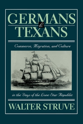Germans and Texans: Commerce, Migration, and Culture in the Days of the Lone Star Republic by Struve, Walter