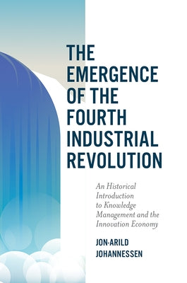 The Emergence of the Fourth Industrial Revolution: An Historical Introduction to Knowledge Management and the Innovation Economy by Johannessen, Jon-Arild