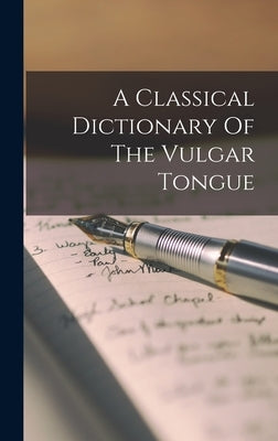 A Classical Dictionary Of The Vulgar Tongue by Anonymous