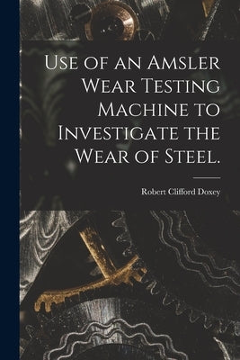 Use of an Amsler Wear Testing Machine to Investigate the Wear of Steel. by Doxey, Robert Clifford