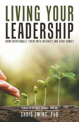 Living Your Leadership: Grow Intentionally, Thrive with Integrity, and Serve Humbly by Ewing, Chris