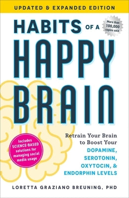 Habits of a Happy Brain, Updated & Expanded Edition: Retrain Your Brain to Boost Your Dopamine, Serotonin, Oxytocin, & Endorphin Levels by Breuning, Loretta Graziano