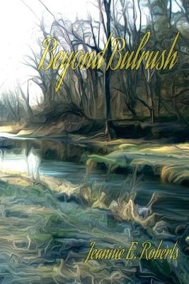 Beyond Bulrush by Roberts, Jeannie E.