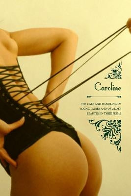 Caroline: or The Care and Handling of Young Ladies, And of Older Beauties in Their Prime by Press, Locus Elm