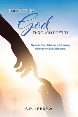 Touched By God through Poetry.: 39 powerful Poems that capture truth & meaning within each book of the Old Testament. by Lebrew, S. R.