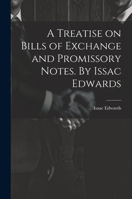 A Treatise on Bills of Exchange and Promissory Notes. By Issac Edwards by Edwards, Isaac