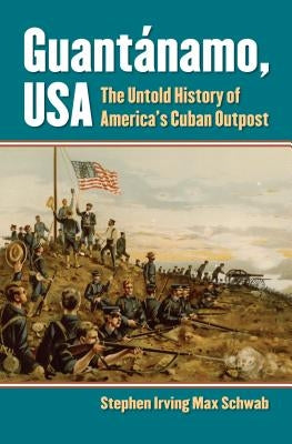 Guantánamo, USA: The Untold History of America's Cuban Outpost by Schwab, Stephen Irving Max