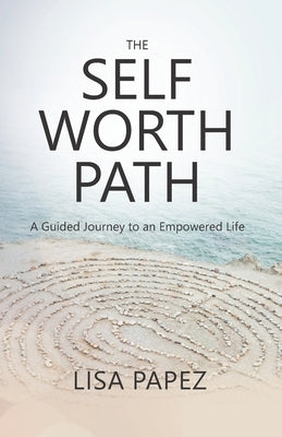 The Self-Worth Path: A Guided Journey to an Empowered Life by Papez, Lisa