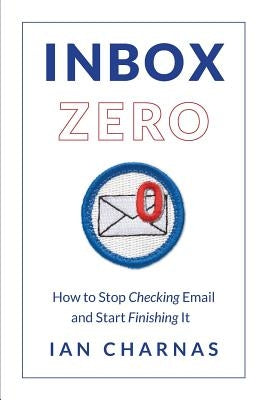 Inbox Zero: How to Stop Checking Email and Start Finishing It by Charnas, Ian